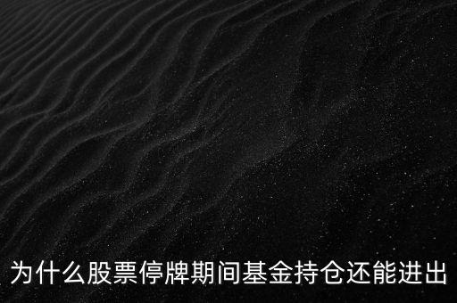 為什么股票停牌期間基金持倉還能進出