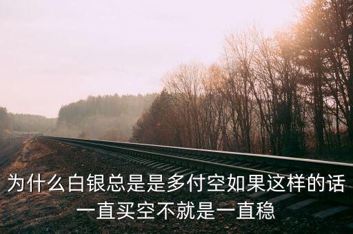 為什么白銀的遞延費總是多付空，為什么白銀總是是多付空如果這樣的話一直買空不就是一直穩(wěn)