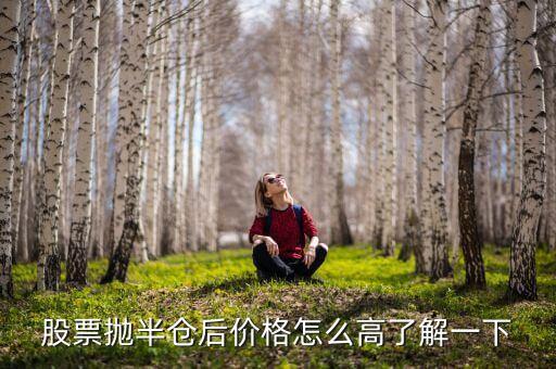 股票拋一半價格為什么會高，股票拋半倉后價格怎么高了解一下
