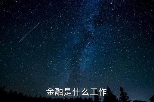 金融是指什么工作，金融一般是做什么工作的
