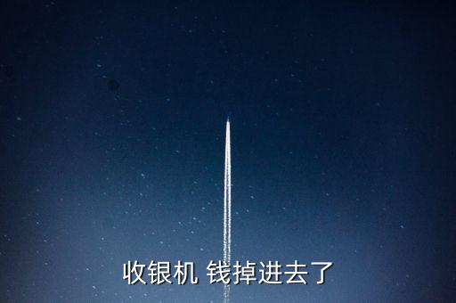 收銀機(jī) 錢掉進(jìn)去了