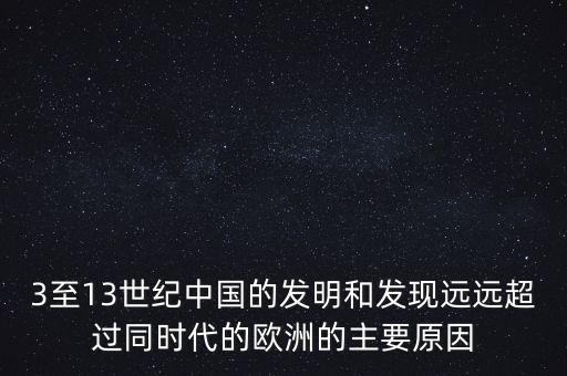 3至13世紀(jì)中國的發(fā)明和發(fā)現(xiàn)遠遠超過同時代的歐洲的主要原因
