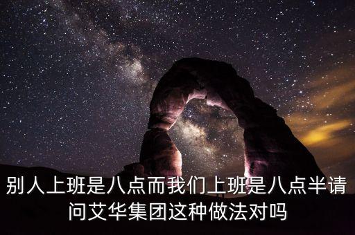 別人上班是八點而我們上班是八點半請問艾華集團(tuán)這種做法對嗎