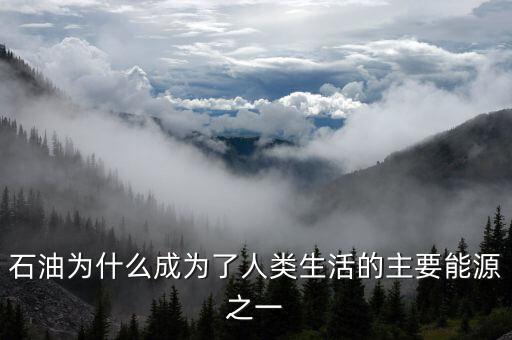 為什么石油是能源之王，石油為什么成為了人類(lèi)生活的主要能源之一