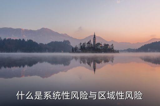 什么事區(qū)域性系統(tǒng)性風險，什么是系統(tǒng)性風險與區(qū)域性風險