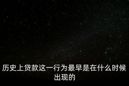 歷史上貸款這一行為最早是在什么時(shí)候出現(xiàn)的