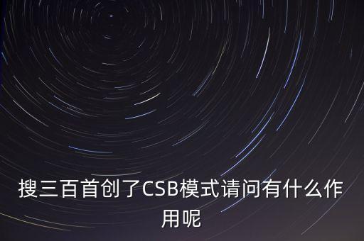 搜三百搜索功能是什么，搜三百首創(chuàng)了CSB模式請(qǐng)問有什么作用呢