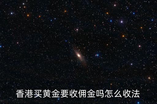 香港買什么東西需要交政府傭金，香港買金條要收傭金和手續(xù)費嗎