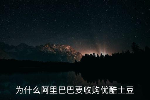 阿里巴巴為什么收購(gòu)優(yōu)酷土豆，為什么阿里巴巴要收購(gòu)優(yōu)酷土豆會(huì)給自己的業(yè)務(wù)帶來(lái)怎樣的幫助  搜