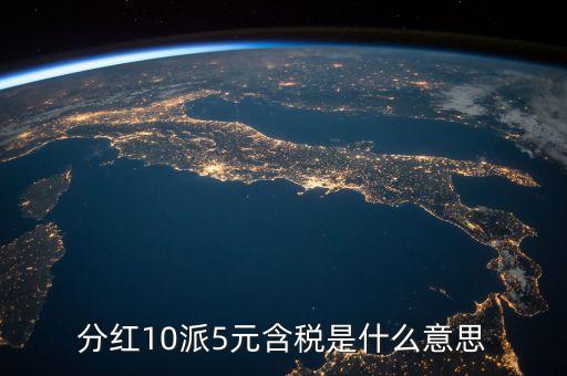 10派5含稅是什么意思，分紅10派5元含稅是什么意思