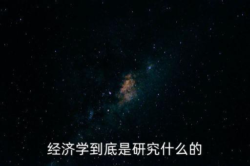 經(jīng)濟(jì)學(xué)主要研究什么，經(jīng)濟(jì)學(xué)主要研究哪里