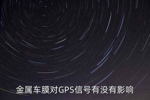 高德紅外黃立愛(ài)人姓什么，金屬車(chē)膜對(duì)GPS信號(hào)有沒(méi)有影響