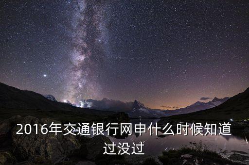 2016年交通銀行網(wǎng)申什么時(shí)候知道過沒過