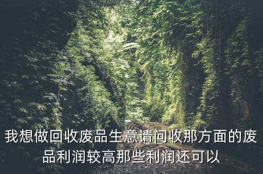 什么廢品利潤空間大，請問收購哪種廢品最賺錢