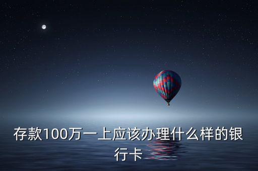 存100萬工商銀行可以辦什么卡，存款100萬一上應(yīng)該辦理什么樣的銀行卡