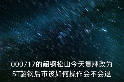 000717的韶鋼松山今天復(fù)牌改為ST韶鋼后市該如何操作會(huì)不會(huì)退