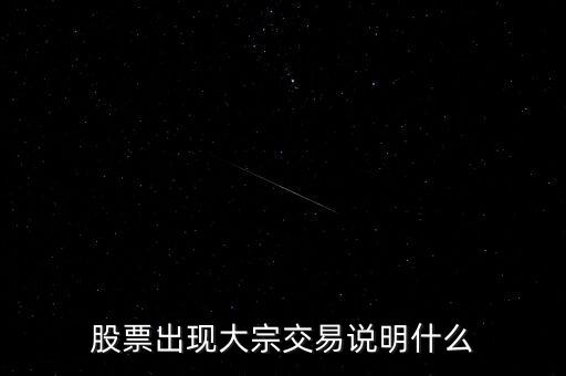 股票大宗交易買入說明什么，股票出現(xiàn)大宗交易說明什么
