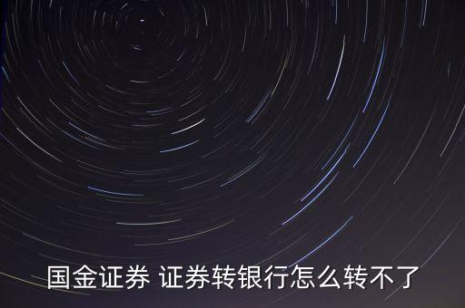國(guó)金證券為什么不能轉(zhuǎn)銀行，國(guó)金證券 證券轉(zhuǎn)銀行怎么轉(zhuǎn)不了
