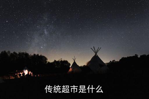 什么是傳統(tǒng)超市，傳統(tǒng)超市是什么
