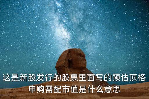 需配市值8萬是什么意思，這是新股發(fā)行的股票里面寫的預(yù)估頂格申購需配市值是什么意思