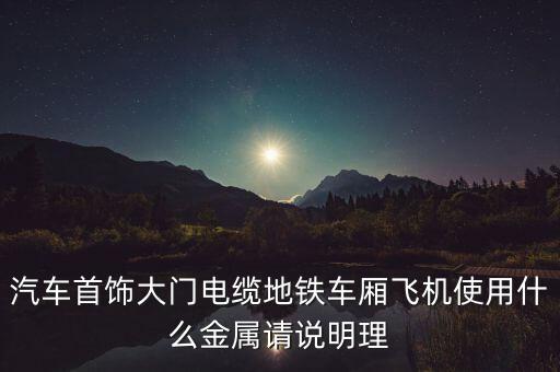 什么汽車用飛機(jī)材料，汽車首飾大門電纜地鐵車廂飛機(jī)使用什么金屬請說明理