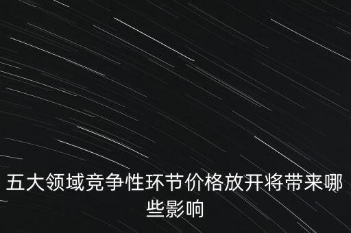 價格放開有什么好處，五大領域競爭性環(huán)節(jié)價格放開將帶來哪些影響