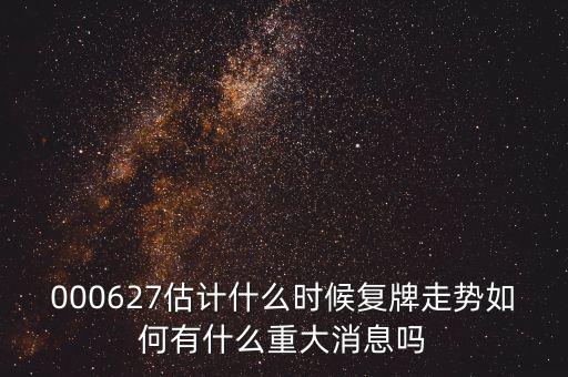 000627估計什么時候復牌走勢如何有什么重大消息嗎