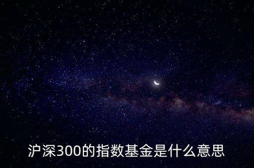 滬深300指數(shù)基金什么意思，滬深300的指數(shù)基金是什么意思