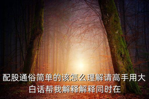 股東為什么要求配股，配股通俗簡(jiǎn)單的該怎么理解請(qǐng)高手用大白話幫我解釋解釋同時(shí)在