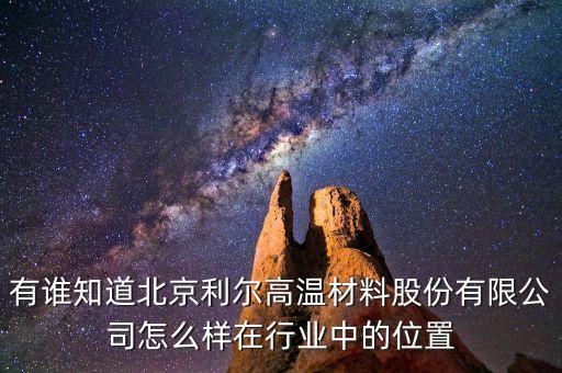 有誰知道北京利爾高溫材料股份有限公司怎么樣在行業(yè)中的位置