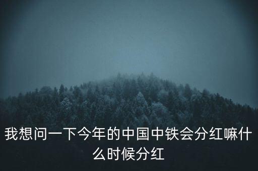 中國中鐵什么時(shí)候分紅，中國中鐵什么時(shí)候能分紅