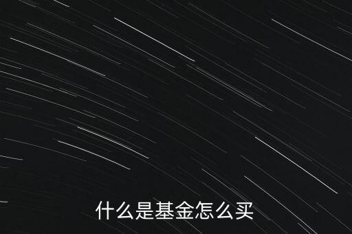 什么叫基金和怎么購買，什么是基金怎么買