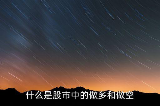 股票做多和做空是什么，什么是股市中的做多和做空