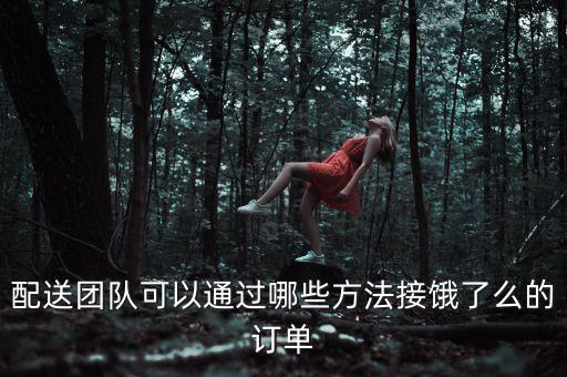配送團(tuán)隊(duì)可以通過(guò)哪些方法接餓了么的訂單