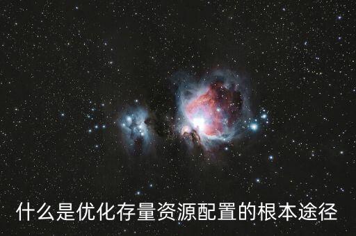 什么是優(yōu)化存量資源配置的根本途徑