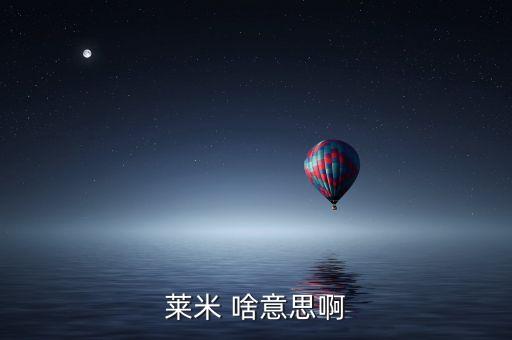 青米什么意思，萊米 啥意思啊