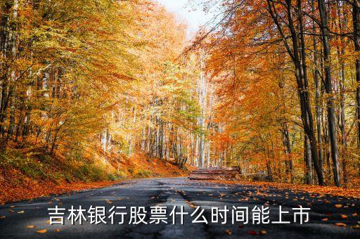 吉林銀行什么時(shí)候上市，吉林銀行股票什么時(shí)間能上市