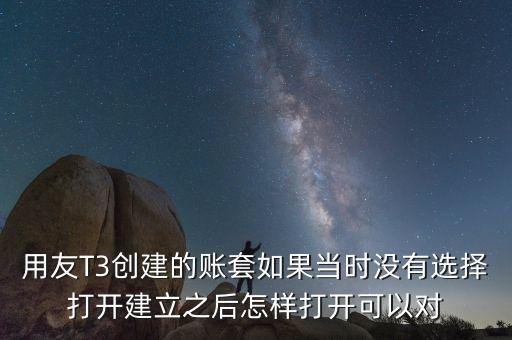 用友t3中建完帳套應(yīng)該給什么權(quán)限，用友T3創(chuàng)建的賬套如果當(dāng)時(shí)沒(méi)有選擇打開(kāi)建立之后怎樣打開(kāi)可以對(duì)