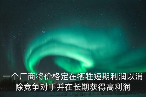 一個(gè)廠商將價(jià)格定在犧牲短期利潤(rùn)以消除競(jìng)爭(zhēng)對(duì)手并在長(zhǎng)期獲得高利潤(rùn)