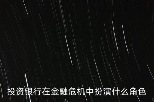 投資銀行在金融危機中扮演什么角色