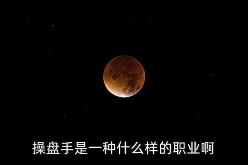操盤手是什么職業(yè)，操盤手是一種什么樣的職業(yè)啊
