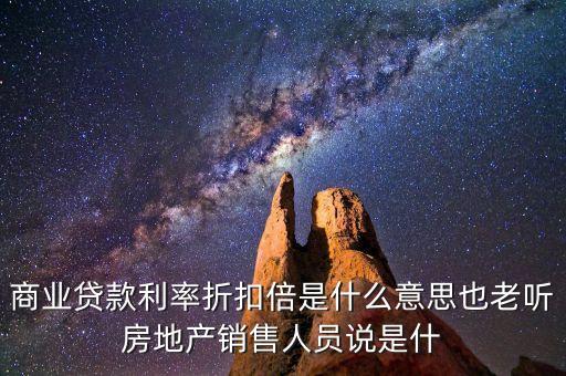 商業(yè)貸款利率折扣倍是什么意思也老聽房地產(chǎn)銷售人員說是什