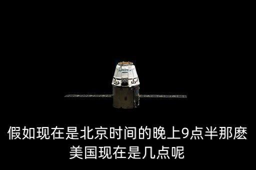 美國晚上九點(diǎn)是北京時(shí)間什么時(shí)候，假如現(xiàn)在是北京時(shí)間的晚上9點(diǎn)半那麼美國現(xiàn)在是幾點(diǎn)呢