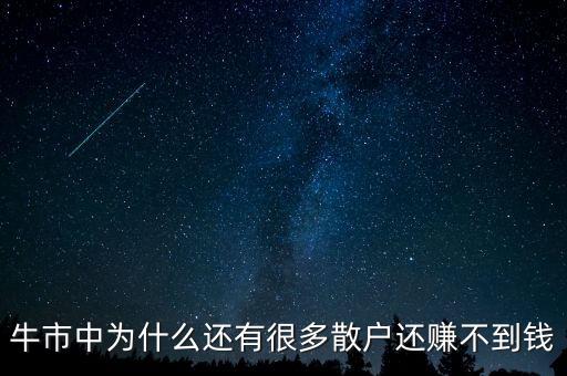 股市散戶賺不到錢為什么還有很多，牛市中為什么還有很多散戶還賺不到錢