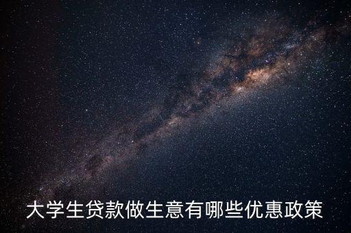 大學(xué)生貸款做生意有哪些優(yōu)惠政策