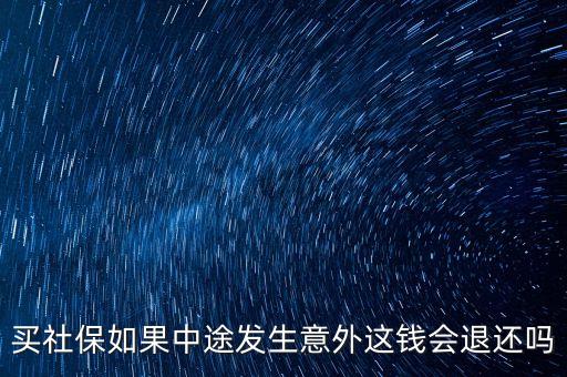 買(mǎi)社保如果中途發(fā)生意外這錢(qián)會(huì)退還嗎