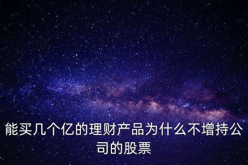 600570投資理財(cái)為什么不買股票，能買幾個(gè)億的理財(cái)產(chǎn)品為什么不增持公司的股票