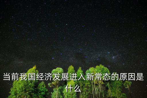 中國為什么進(jìn)入經(jīng)濟(jì)新常態(tài)，當(dāng)前我國經(jīng)濟(jì)發(fā)展進(jìn)入新常態(tài)的原因是什么