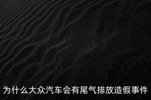 大眾涉嫌尾氣排放作弊是什么意思，為什么大眾汽車會有尾氣排放造假事件