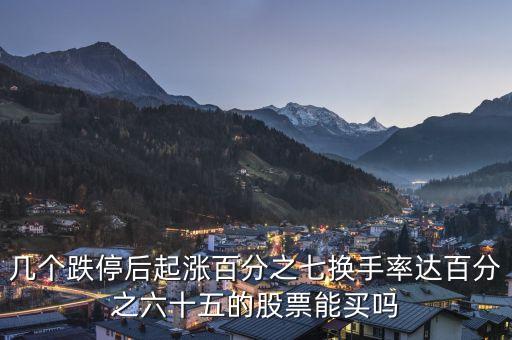 幾個跌停后起漲百分之七換手率達(dá)百分之六十五的股票能買嗎